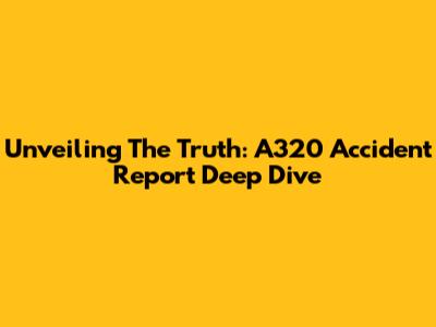 Unveiling The Truth: A320 Accident Report Deep Dive