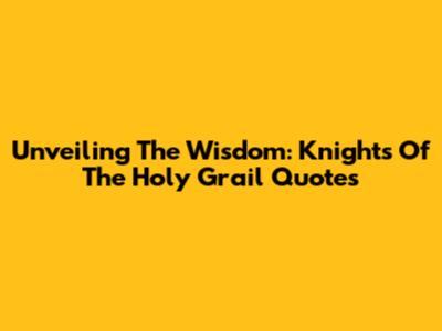Unveiling The Wisdom: Knights Of The Holy Grail Quotes