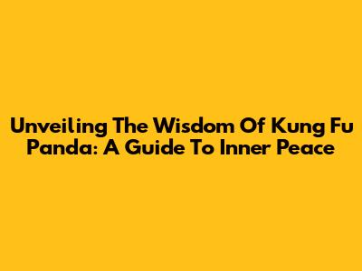 Unveiling The Wisdom Of Kung Fu Panda: A Guide To Inner Peace