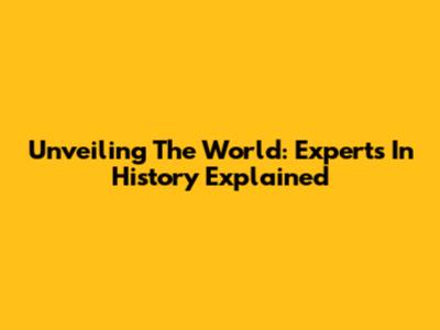 Unveiling The World: Experts In History Explained