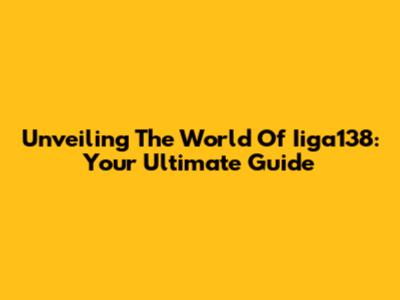 Unveiling The World Of Iiga138: Your Ultimate Guide