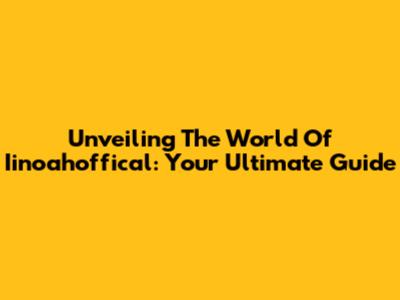 Unveiling The World Of Iinoahoffical: Your Ultimate Guide