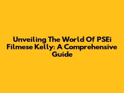 Unveiling The World Of PSEi Filmese Kelly: A Comprehensive Guide