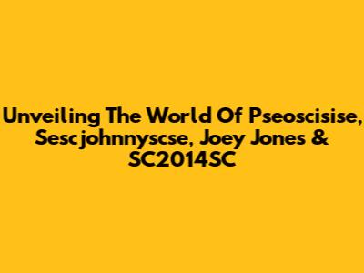 Unveiling The World Of Pseoscisise, Sescjohnnyscse, Joey Jones & SC2014SC