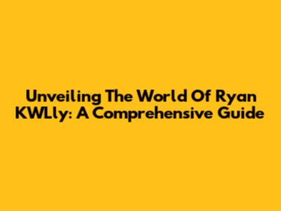 Unveiling The World Of Ryan KWLly: A Comprehensive Guide