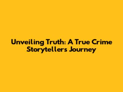 Unveiling Truth: A True Crime Storyteller's Journey