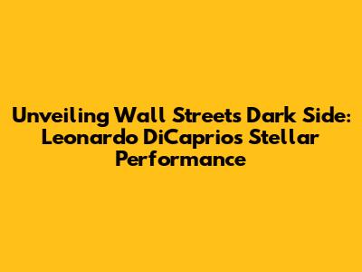 Unveiling Wall Street's Dark Side: Leonardo DiCaprio's Stellar Performance