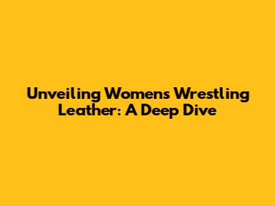 Unveiling Women's Wrestling Leather: A Deep Dive
