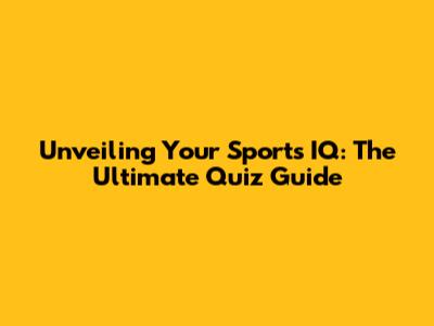 Unveiling Your Sports IQ: The Ultimate Quiz Guide