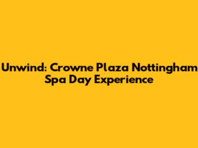 Unwind: Crowne Plaza Nottingham Spa Day Experience