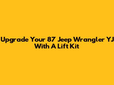 Upgrade Your '87 Jeep Wrangler YJ With A Lift Kit