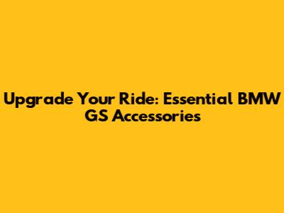 Upgrade Your Ride: Essential BMW GS Accessories