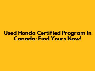Used Honda Certified Program In Canada: Find Yours Now!
