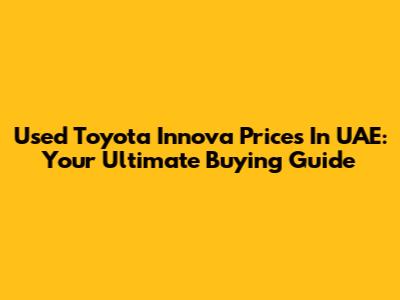 Used Toyota Innova Prices In UAE: Your Ultimate Buying Guide