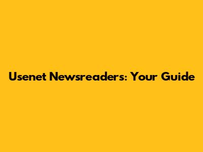 Usenet Newsreaders: Your Guide