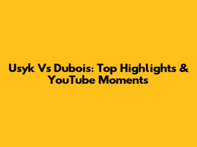 Usyk Vs Dubois: Top Highlights & YouTube Moments