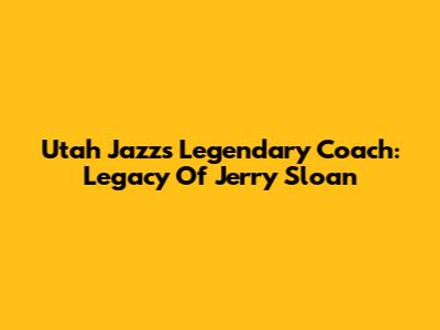 Utah Jazz's Legendary Coach: Legacy Of Jerry Sloan