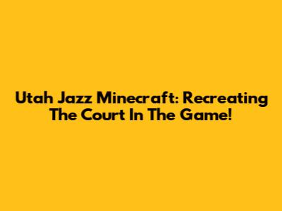 Utah Jazz Minecraft: Recreating The Court In The Game!