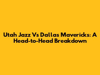 Utah Jazz Vs Dallas Mavericks: A Head-to-Head Breakdown