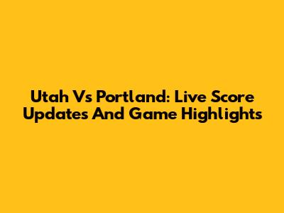 Utah Vs Portland: Live Score Updates And Game Highlights