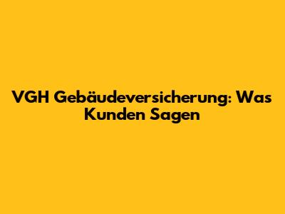 VGH Gebäudeversicherung: Was Kunden Sagen