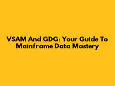 VSAM And GDG: Your Guide To Mainframe Data Mastery