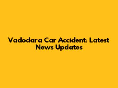 Vadodara Car Accident: Latest News Updates