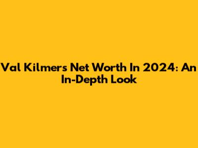Val Kilmer's Net Worth In 2024: An In-Depth Look