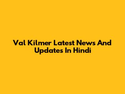 Val Kilmer Latest News And Updates In Hindi