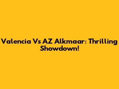 Valencia Vs AZ Alkmaar: Thrilling Showdown!