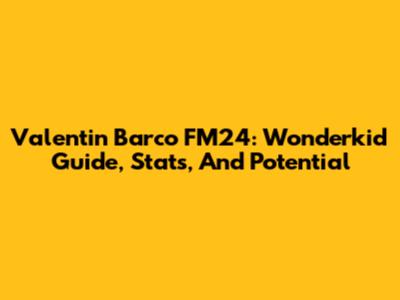 Valentin Barco FM24: Wonderkid Guide, Stats, And Potential
