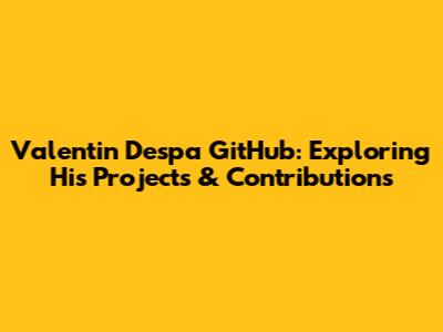 Valentin Despa GitHub: Exploring His Projects & Contributions