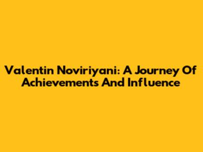 Valentin Noviriyani: A Journey Of Achievements And Influence