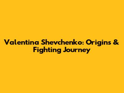 Valentina Shevchenko: Origins & Fighting Journey