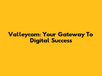 Valleycom: Your Gateway To Digital Success