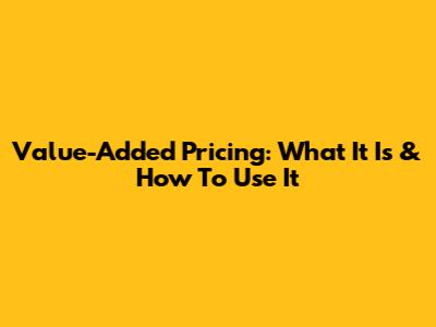 Value-Added Pricing: What It Is & How To Use It