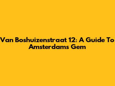 Van Boshuizenstraat 12: A Guide To Amsterdam's Gem