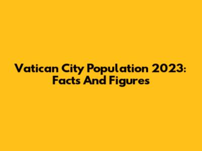 Vatican City Population 2023: Facts And Figures