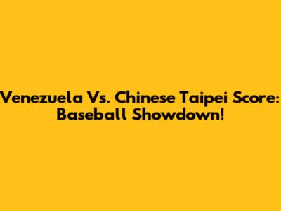 Venezuela Vs. Chinese Taipei Score: Baseball Showdown!
