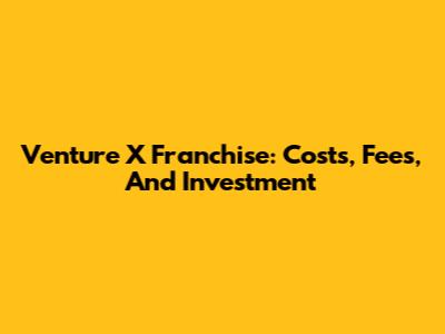 Venture X Franchise: Costs, Fees, And Investment