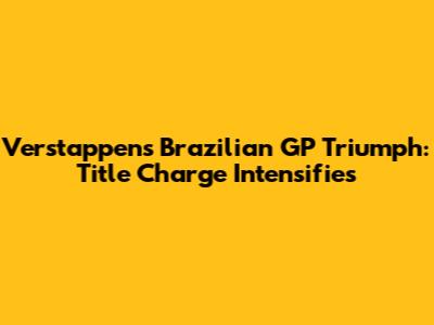 Verstappen's Brazilian GP Triumph: Title Charge Intensifies