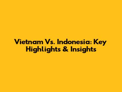Vietnam Vs. Indonesia: Key Highlights & Insights