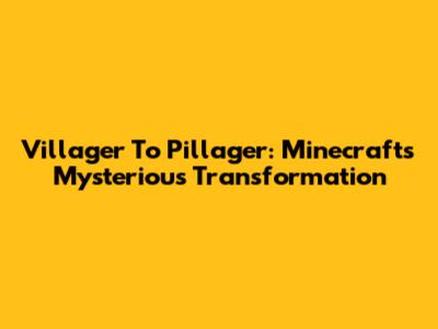 Villager To Pillager: Minecraft's Mysterious Transformation