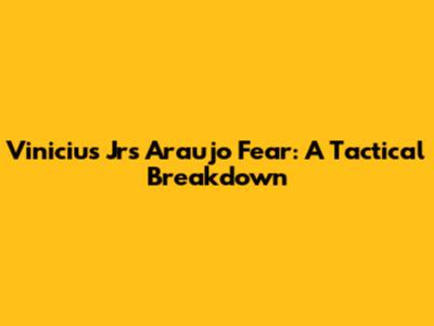 Vinicius Jr's Araujo Fear: A Tactical Breakdown