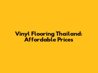 Vinyl Flooring Thailand: Affordable Prices