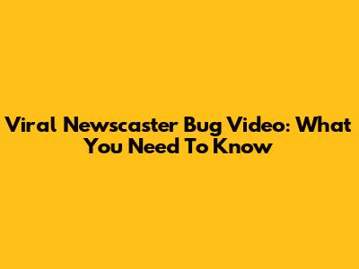 Viral Newscaster Bug Video: What You Need To Know