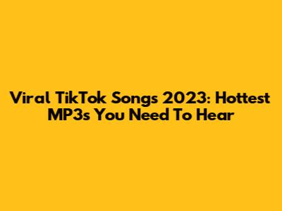 Viral TikTok Songs 2023: Hottest MP3s You Need To Hear