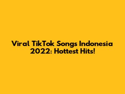 Viral TikTok Songs Indonesia 2022: Hottest Hits!