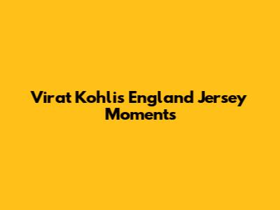 Virat Kohli's England Jersey Moments