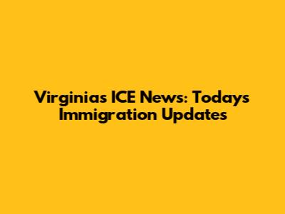 Virginia's ICE News: Today's Immigration Updates